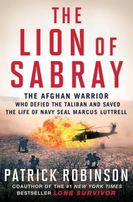 The Lion of Sabray: The Afghan Warrior Who Defied the Taliban and Saved the Life of Navy Seal Marcus Luttrell by Robinson, Patrick