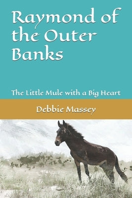 Raymond of the Outer Banks: The Little Mule with a Big Heart by Massey, Debbie