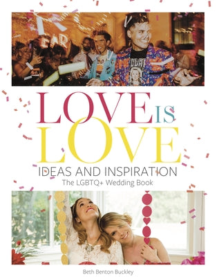 Love Is Love: Ideas and Inspiration: The LGBTQ+ Wedding Book by Buckley, Beth Benton