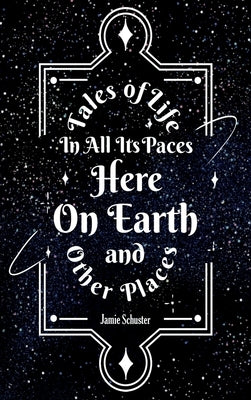 Tales Of Life In All Its Paces Here On Earth And Other Places by Schuster, Jamie