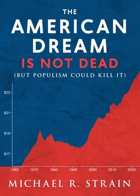 The American Dream Is Not Dead: (But Populism Could Kill It) by Strain, Michael R.