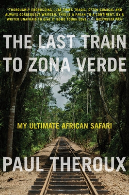 The Last Train to Zona Verde: My Ultimate African Safari by Theroux, Paul