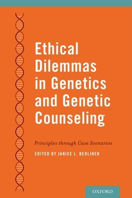 Ethical Dilemmas in Genetics and Genetic Counseling: Principles Through Case Scenarios by Berliner, Janice