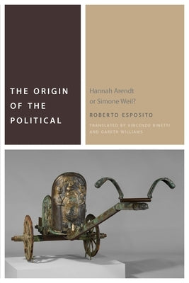 The Origin of the Political: Hannah Arendt or Simone Weil? by Esposito, Roberto