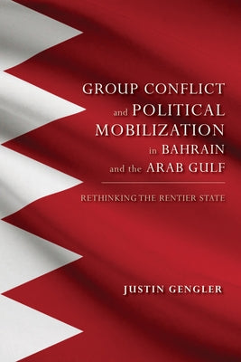 Group Conflict and Political Mobilization in Bahrain and the Arab Gulf: Rethinking the Rentier State by Gengler, Justin