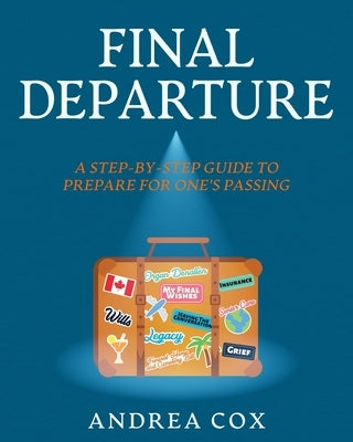 Final Departure: A Step-By-Step Guide To Prepare For One's Passing by Cox, Andrea