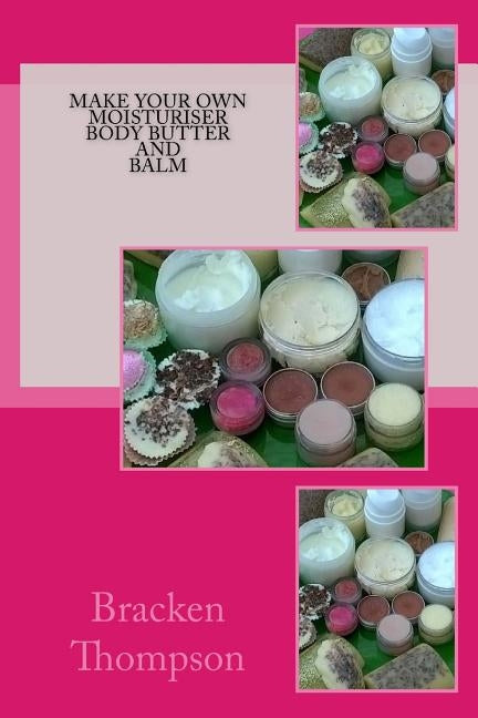 Make your own moisturiser, body butter, and balm: recipes for natural products by Thompson, Bracken