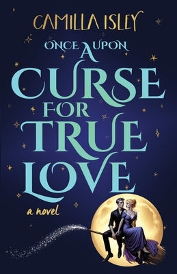 Once Upon a Curse for True Love: An Enemies to Lovers, Small Town, Fall Romance by Isley, Camilla