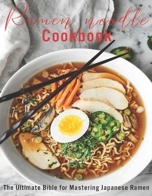Ramen Noodle Cookbook: The Ultimate Bible for Mastering japanese Ramen by Angstadt, James