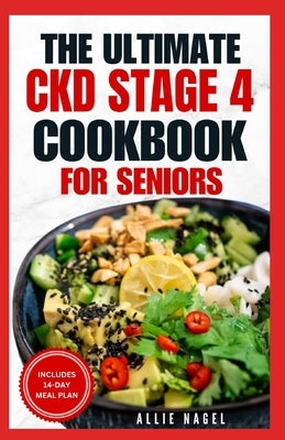 The Ultimate CKD Stage 4 Cookbook for Seniors: Low Sodium, Low Potassium Diet Recipes to Manage Chronic Kidney Disease & Prevent Acute Renal Failure by Nagel, Allie