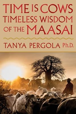 Time Is Cows: Timeless Wisdom of the Maasai by Pergola, Tanya