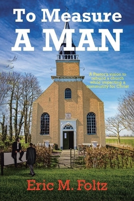 To Measure A Man: A Pastor's vision to rebuild a church while impacting a community for Christ by Foltz, Eric M.