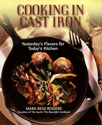 Cooking in Cast Iron: Yesterday's Flavors for Today's Kitchen: A Cookbook by Rogers, Mara Reid