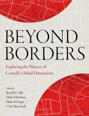 Beyond Borders: Exploring the History of Cornell's Global Dimensions by Colle, Royal D.