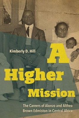A Higher Mission: The Careers of Alonzo and Althea Brown Edmiston in Central Africa by Hill, Kimberly D.