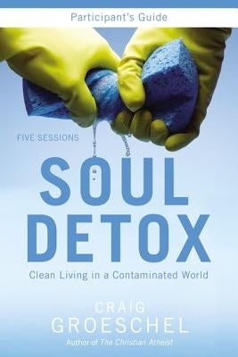 Soul Detox Bible Study Participant's Guide: Clean Living in a Contaminated World by Groeschel, Craig