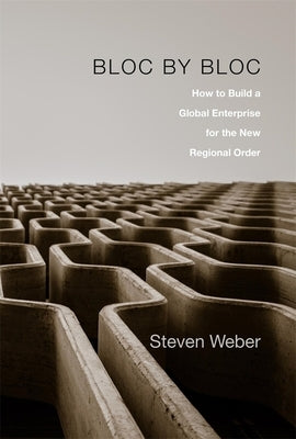 Bloc by Bloc: How to Build a Global Enterprise for the New Regional Order by Weber, Steven