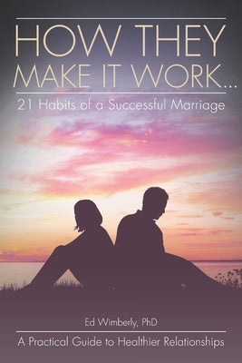 How They Make It Work... 21 Habits of a Successful Marriage: A Practical Guide to Healthier Relationships by Wimberly, Ed