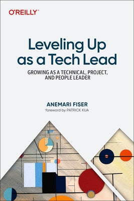 Leveling Up as a Tech Lead: Growing as a Technical, Project, and People Leader by Fiser, Anemari