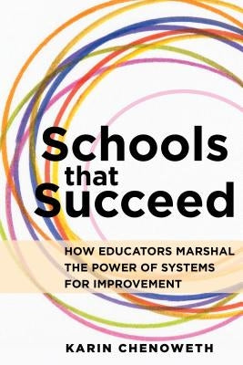 Schools That Succeed: How Educators Marshal the Power of Systems for Improvement by Chenoweth, Karin