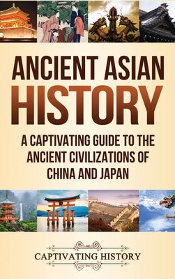 Ancient Asian History: A Captivating Guide to the Ancient Civilizations of China and Japan by History, Captivating