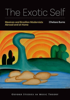 The Exotic Self: Mexican and Brazilian Modernists Abroad and at Home by Burns, Chelsea