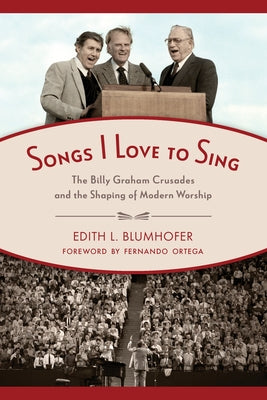 Songs I Love to Sing: The Billy Graham Crusades and the Shaping of Modern Worship by Blumhofer, Edith L.