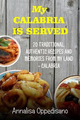 My Calabria is served: 20 Traditional, Authentic Recipes and Memories from my place - Calabria by Oppedisano, Annalisa