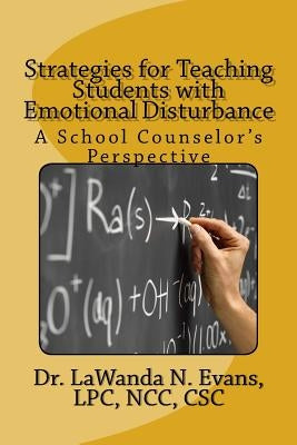 Strategies for Teaching Students with Emotional Disturbance: A School Counselor's Perspective by Evans, Lpc Lawanda N.