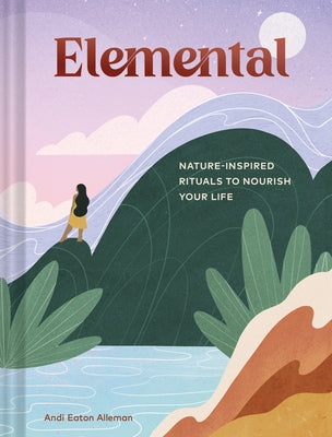 Elemental: Nature-Inspired Rituals to Nourish Your Life by Eaton Alleman, Andi