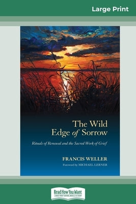 The Wild Edge of Sorrow: Rituals of Renewal and the Sacred Work of Grief (16pt Large Print Edition) by Weller, Francis