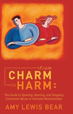 From Charm to Harm: The Guide to Spotting, Naming, and Stopping Emotional Abuse in Intimate Relationships by Bear, Amy Lewis