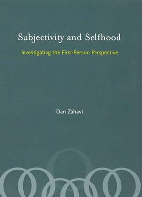 Subjectivity and Selfhood: Investigating the First-Person Perspective by Zahavi, Dan