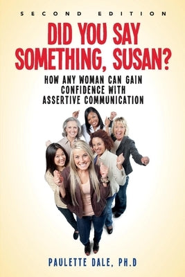 Did You Say Something, Susan?": How Any Woman Can Gain Confidence with Assertive Communication by Dale Ph. D., Paulette