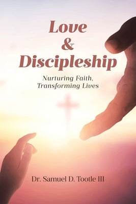 Love and Discipleship: Nurturing Faith, Transforming Lives by Tootle, Samuel D., III