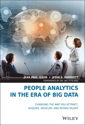 People Analytics in the Era of Big Data: Changing the Way You Attract, Acquire, Develop, and Retain Talent by Isson, Jean Paul