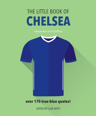 The Little Book of Chelsea: Bursting with Over 170 True-Blue Quotes by Batty, Clive