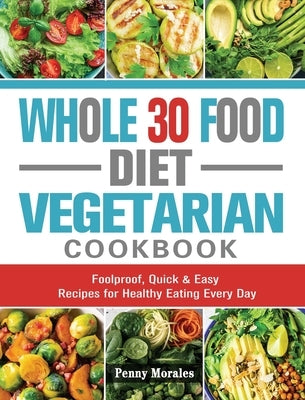 Whole 30 Food Diet Vegetarian Cookbook: Foolproof, Quick & Easy Recipes for Healthy Eating Every Day by Keys, Ken