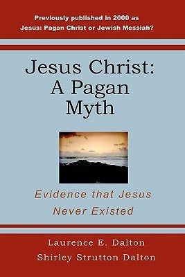 Jesus Christ: A Pagan Myth: Evidence That Jesus Never Existed by Dalton, Shirley Strutton