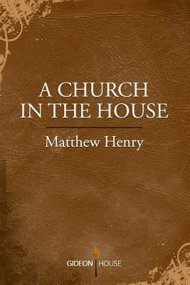 A Church in the House by Henry, Matthew