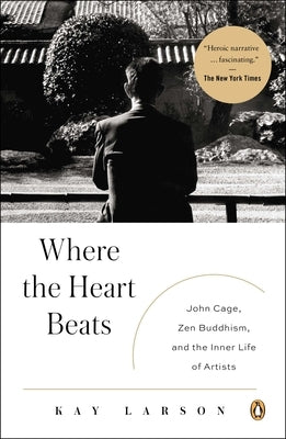Where the Heart Beats: John Cage, Zen Buddhism, and the Inner Life of Artists by Larson, Kay