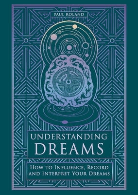 Understanding Dreams: How to Influence, Record and Interpret Dreams by Roland, Paul