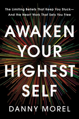 Awaken Your Highest Self: The Limiting Beliefs That Keep You Stuck--And the Heart Work That Sets You Free by Morel, Danny
