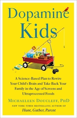 Dopamine Kids: A Science-Based Plan to Rewire Your Child's Brain and Take Back Your Family in the Age of Screens and Ultraprocessed Foods by Doucleff, Michaeleen