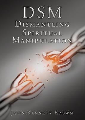 DSM Dismantling Spiritual Manipulation by Brown, John Kennedy