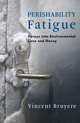 Perishability Fatigue: Forays Into Environmental Loss and Decay by Bruyere, Vincent