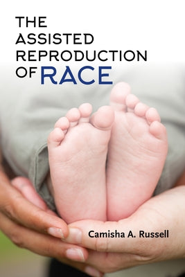 The Assisted Reproduction of Race by Russell, Camisha A.