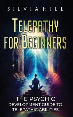 Telepathy for Beginners: The Psychic Development Guide to Telepathic Abilities by Hill, Silvia