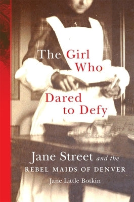 The Girl Who Dared to Defy: Jane Street and the Rebel Maids of Denver by Botkin, Jane Little