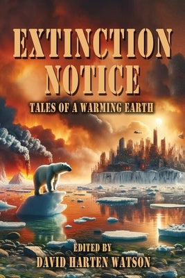 Extinction Notice: Tales of a Warming Earth by Watson, David Harten